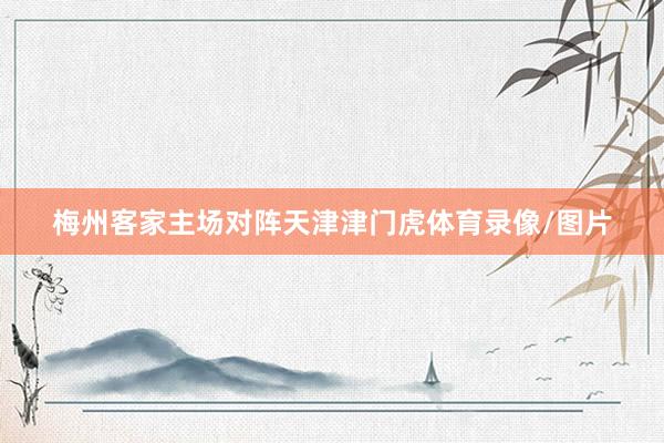 梅州客家主场对阵天津津门虎体育录像/图片