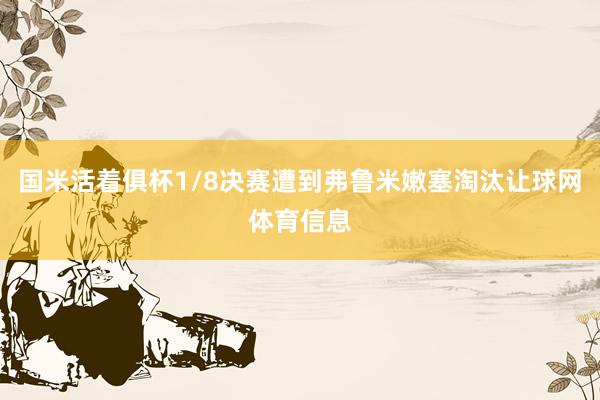 国米活着俱杯1/8决赛遭到弗鲁米嫩塞淘汰让球网体育信息