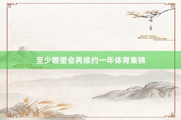 至少瞻望会再续约一年体育集锦