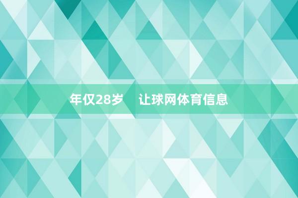 年仅28岁    让球网体育信息