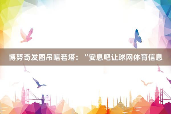博努奇发图吊唁若塔：“安息吧让球网体育信息