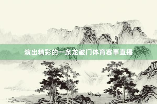 演出精彩的一条龙破门体育赛事直播