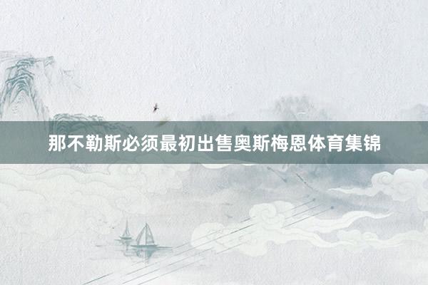 那不勒斯必须最初出售奥斯梅恩体育集锦