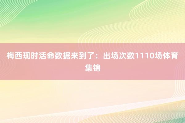 梅西现时活命数据来到了：出场次数1110场体育集锦
