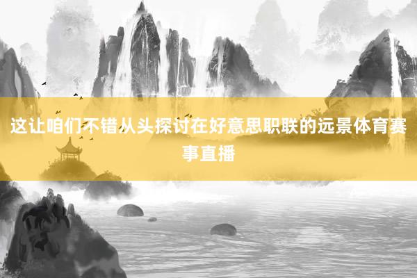 这让咱们不错从头探讨在好意思职联的远景体育赛事直播