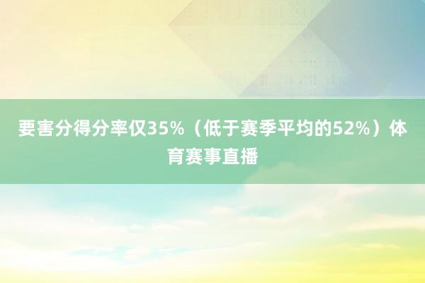 要害分得分率仅35%（低于赛季平均的52%）体育赛事直播