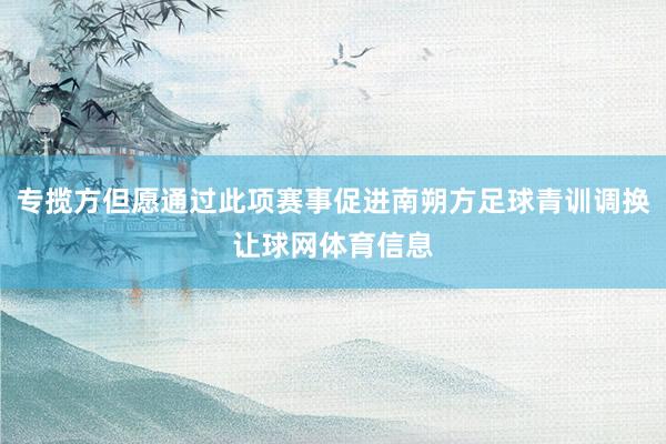 专揽方但愿通过此项赛事促进南朔方足球青训调换让球网体育信息