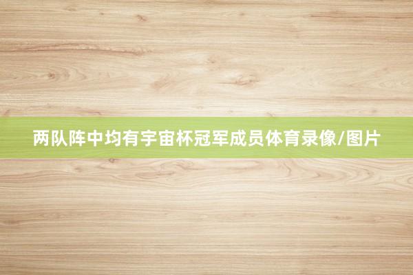 两队阵中均有宇宙杯冠军成员体育录像/图片