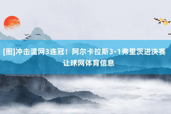 [图]冲击温网3连冠！阿尔卡拉斯3-1弗里茨进决赛    让球网体育信息
