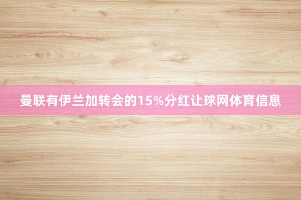 曼联有伊兰加转会的15%分红让球网体育信息