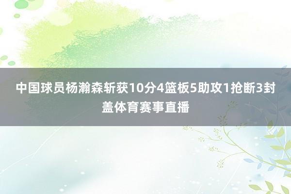 中国球员杨瀚森斩获10分4篮板5助攻1抢断3封盖体育赛事直播