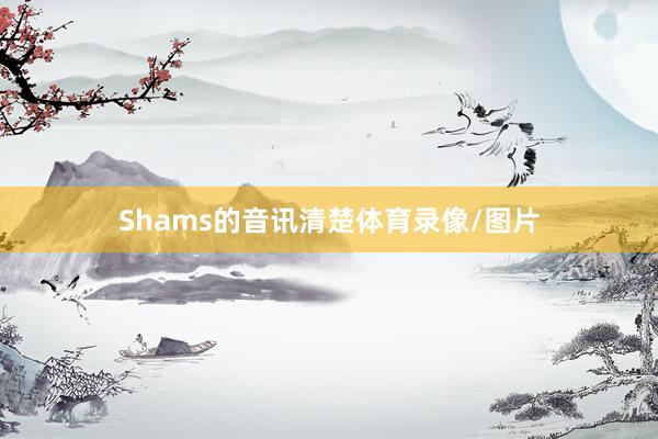 Shams的音讯清楚体育录像/图片