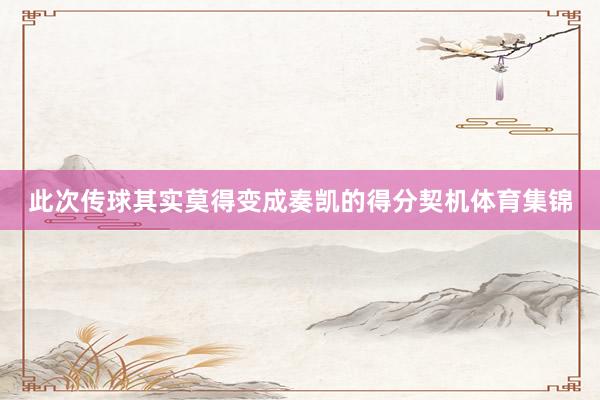 此次传球其实莫得变成奏凯的得分契机体育集锦