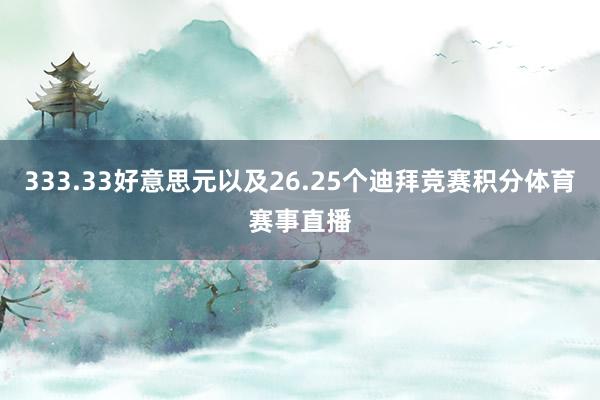 333.33好意思元以及26.25个迪拜竞赛积分体育赛事直播