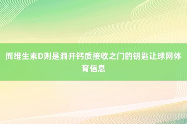 而维生素D则是洞开钙质接收之门的钥匙让球网体育信息