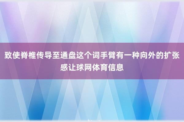 致使脊椎传导至通盘这个词手臂有一种向外的扩张感让球网体育信息