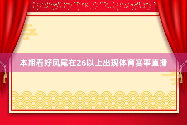 本期看好凤尾在26以上出现体育赛事直播