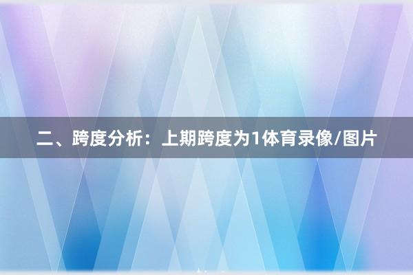 二、跨度分析：　　上期跨度为1体育录像/图片