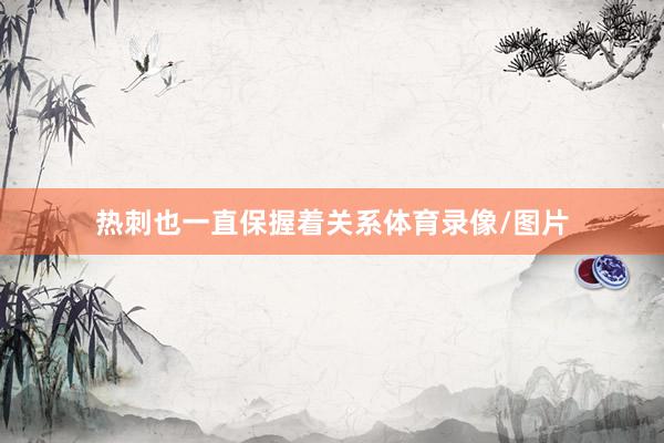 热刺也一直保握着关系体育录像/图片