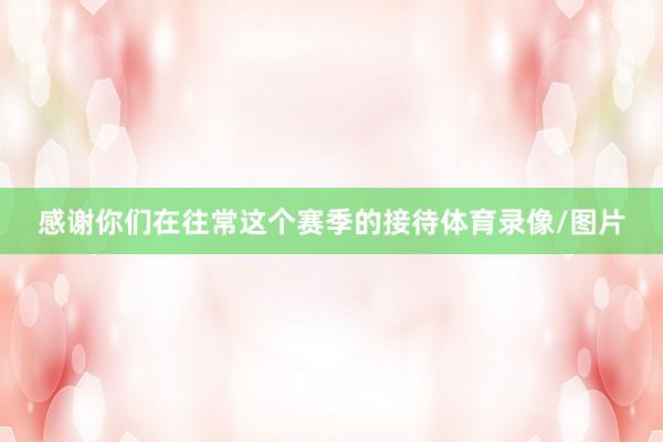 感谢你们在往常这个赛季的接待体育录像/图片