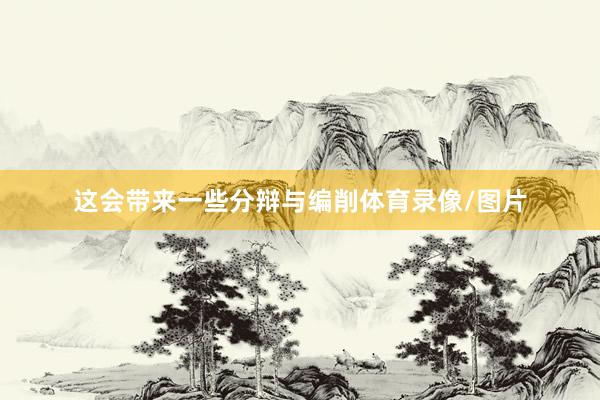 这会带来一些分辩与编削体育录像/图片