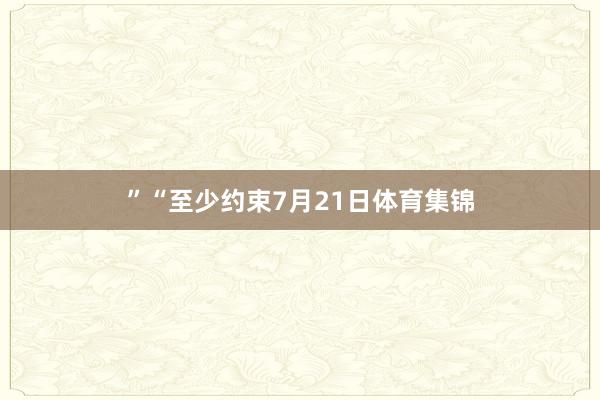 ”“至少约束7月21日体育集锦