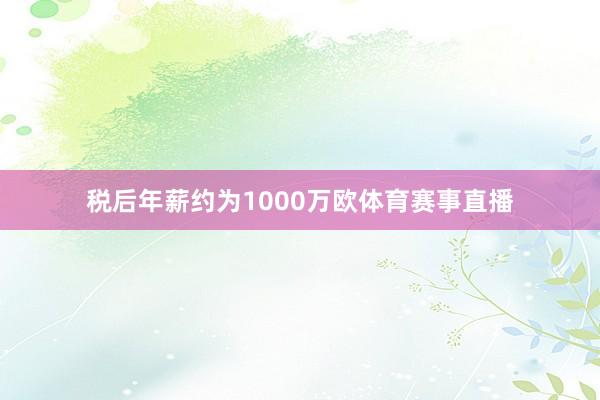 税后年薪约为1000万欧体育赛事直播