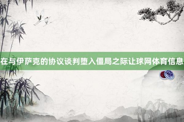 在与伊萨克的协议谈判堕入僵局之际让球网体育信息