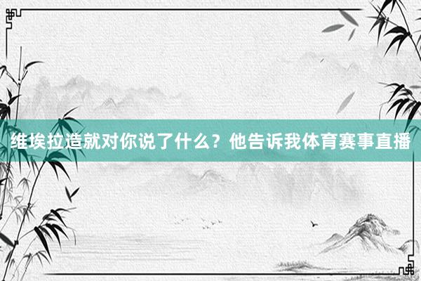 维埃拉造就对你说了什么?他告诉我体育赛事直播