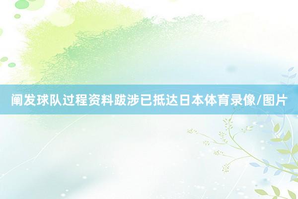 阐发球队过程资料跋涉已抵达日本体育录像/图片