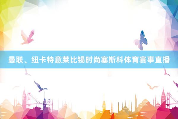 曼联、纽卡特意莱比锡时尚塞斯科体育赛事直播
