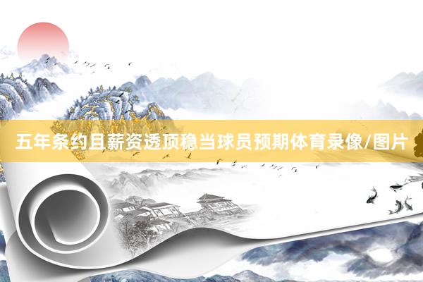五年条约且薪资透顶稳当球员预期体育录像/图片