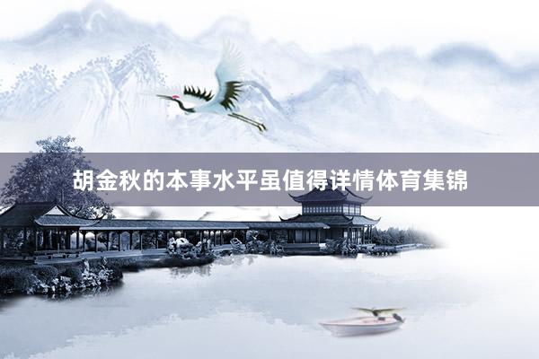 胡金秋的本事水平虽值得详情体育集锦