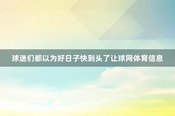 球迷们都以为好日子快到头了让球网体育信息