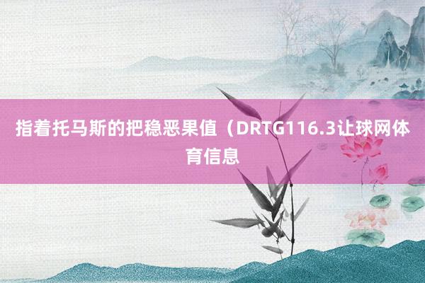 指着托马斯的把稳恶果值（DRTG116.3让球网体育信息