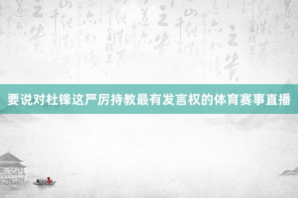 要说对杜锋这严厉持教最有发言权的体育赛事直播