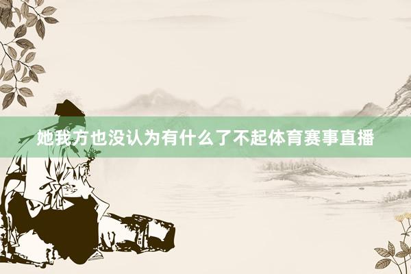 她我方也没认为有什么了不起体育赛事直播