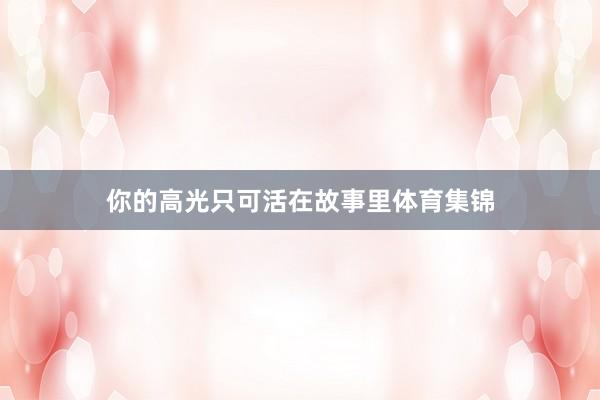 你的高光只可活在故事里体育集锦