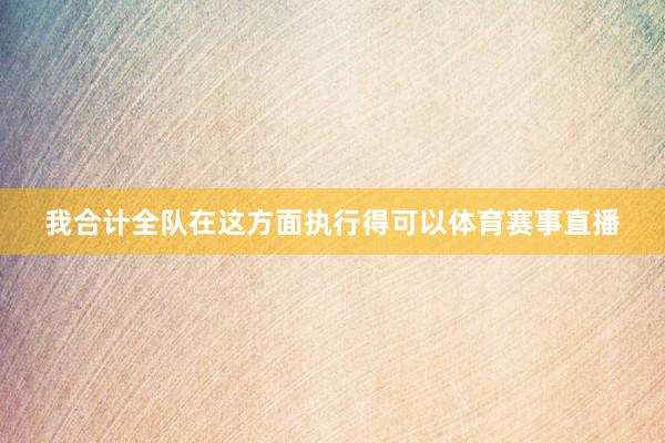 我合计全队在这方面执行得可以体育赛事直播