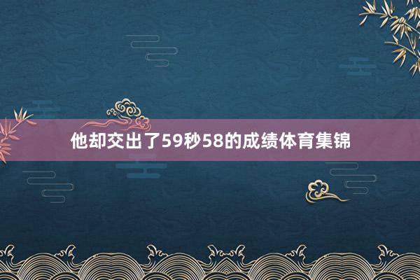 他却交出了59秒58的成绩体育集锦