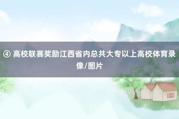 ④ 高校联赛奖励江西省内总共大专以上高校体育录像/图片