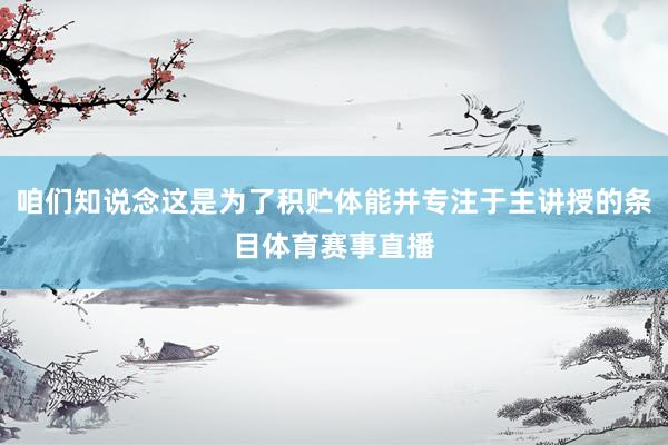 咱们知说念这是为了积贮体能并专注于主讲授的条目体育赛事直播