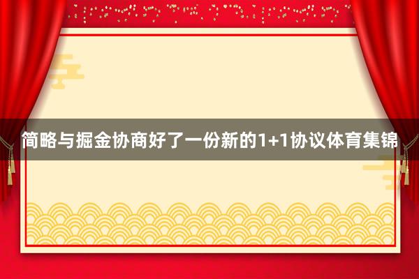 简略与掘金协商好了一份新的1+1协议体育集锦