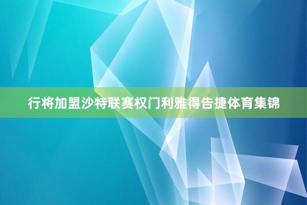 行将加盟沙特联赛权门利雅得告捷体育集锦