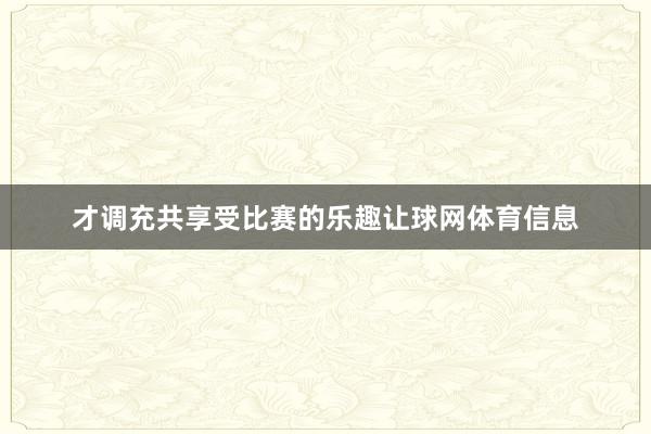 才调充共享受比赛的乐趣让球网体育信息