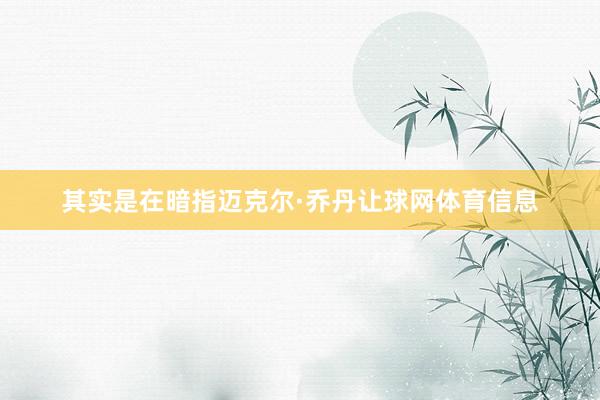 其实是在暗指迈克尔·乔丹让球网体育信息