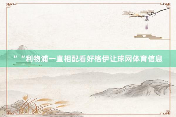 ”“利物浦一直相配看好格伊让球网体育信息