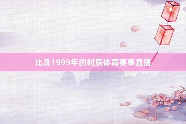 比及1999年的时辰体育赛事直播