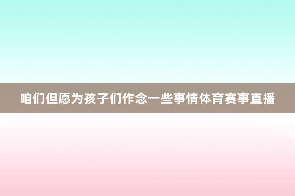 咱们但愿为孩子们作念一些事情体育赛事直播