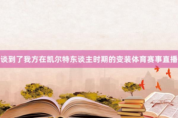 谈到了我方在凯尔特东谈主时期的变装体育赛事直播